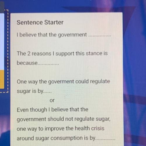 Please help

Should sugar be regulated by the government?
And use those sentence starters pls