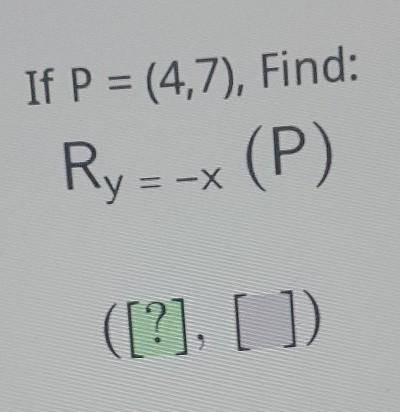 If P = (4,7), Find: Ry=-x (P) ([?], []).​