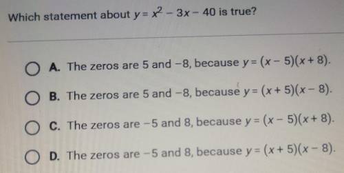 Which statement about y= x2 – 3x – 40 is true? O A. The zeros are 5 and -8, because y = (x - 5)(x+
