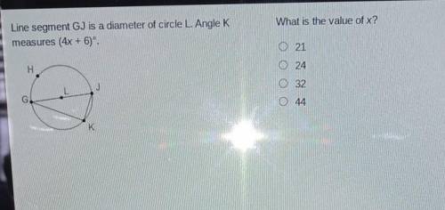 Line segment GJ is a diameter of circle L.Angle K measures (4x+6)°

what is the value of x?2124324
