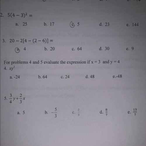 For problems 4 and 5 evaluate the expression if x = 3 and y = 4

4. xy²
a. -24
b. 64
c. 24
d. 48
e