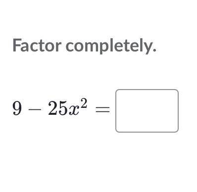 Factor completely
9 – 25x^2
Pls help i will mark the brainliest!