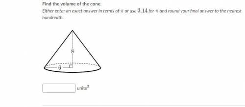 I WILL MAKE YOUR ANSWER THE BRAINLIST MAKE SURE YOU ARE RIGHT 
FIND THE VOLUME OF THE CONE