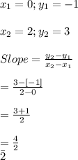 x_{1}=0; y_{1}=-1\\\\x_{2}=2 ; y_{2}=3\\\\Slope=\frac{y_{2}-y_{1}}{x_{2}-x_{1}}\\\\=\frac{3-[-1]}{2-0}\\\\=\frac{3+1}{2}\\\\=\frac{4}{2}\\\=2