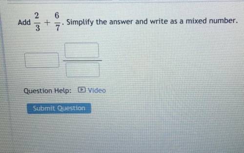 6

2
Add
3
+
7. Simplify the answer and write as a mixed number.
.
Question Help: Video
Submit Que