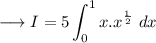 \longrightarrow I = \displaystyle 5 \int_0^1 x . x^{\frac{1}{2}} \ dx