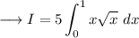 \longrightarrow \displaystyle I =  5 \int_0^1 x \sqrt{x}\ dx