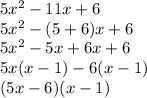 5 {x}^{2}  - 11x + 6 \\ 5 {x}^{2}  - (5 + 6)x + 6 \\ 5 {x}^{2}  - 5x + 6x + 6 \\ 5x(x  -  1) - 6(x - 1) \\ (5x - 6)(x - 1)
