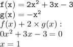 { \tt{f(x) = 2 {x}^{2} + 3x - 3 }} \\ { \tt{g(x) =  -  {x}^{2} }} \\ f(x) + 2 \times g(x) :  \\ 0 {x}^{2}  + 3x - 3 = 0 \\ x = 1