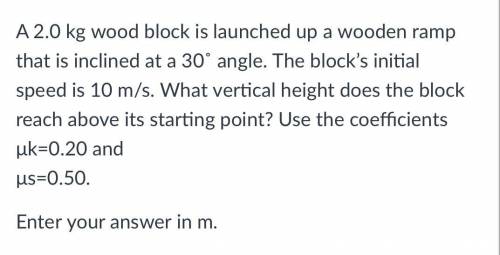 A 2.0 kg wood block is launched up a wooden ramp that is inclined at a 30˚ angle. The block’s initi