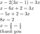 x - 2(3x - 1) = 3x \\ x - 6x + 2 = 3x \\  - 5x + 2 = 3x \\ 8x = 2 \\ x =  \frac{2}{8}  =  \frac{1}{4}  \\ thank \: you