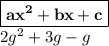 { \boxed{ \bf{a {x}^{2} + bx + c }}} \\ 2 {g}^{2}  + 3g - g