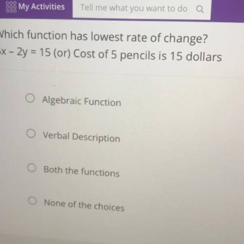 Which function has lowest rate of change?

5x – 2y = 15 (or) Cost of 5 pencils is 15 dollars
O Alg