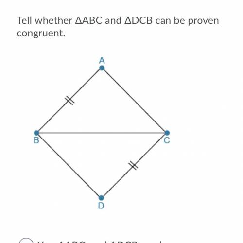 Tell whether ΔABC and ΔDCB can be proven congruent.

A. Yes, ΔABC and ΔDCB can be proven congruent