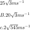 25\sqrt{3} ms^-^1\\\\B.20\sqrt{3} ms^-^1\\\\c. 2\sqrt{545} ms^-^1