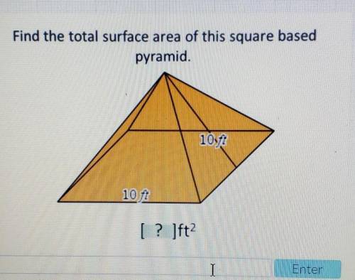 Find the total surface area of this square based pyramid. 10ft 10ft (in the image)​