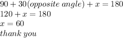 90 + 30(opposite \: angle) + x = 180 \\ 120 + x = 180  \\ x = 60 \\ thank \: you