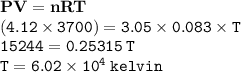 { \bf{PV = nRT}} \\ { \tt{(4.12 \times 3700) = 3.05 \times 0.083 \times T }} \\ { \tt{15244 = 0.25315 \: T}} \\ { \tt{T = 6.02 \times  {10}^{4} \: kelvin }}
