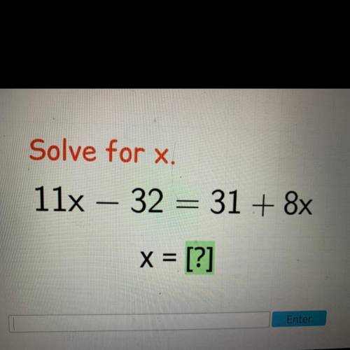 Solve for x.
11x – 32 = 31 + 8x
x = [?]