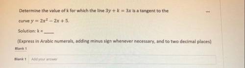 URGENT

Determine the value of k for which the line 3y + k = 3x is a tangent to the
curve y = 2x2