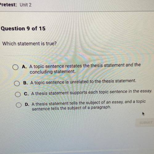 Question 9 of 15

Which statement is true?
A. A topic sentence restates the thesis statement and t