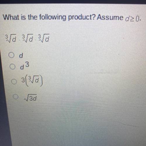 What is the following product? Assume d > 0 ^3sqrtD • ^3sqrtD • ^3sqrtD