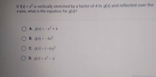 If f(x) = x2 is vertically stretched by a factor of 4 to g(x) and reflected over the x-axis, what i
