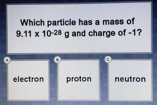 Which particle has a mass of 9.11 x 10^-28g and charge of -1?

A. electron B. proton C. neutron​