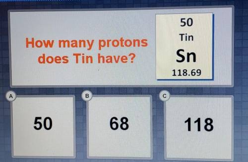 How many protons does Tin have?A. 50B. 68C. 118​