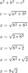 a^2 + b^2 = c^2\\\\c = \sqrt{a^2 + b^2}\\\\x = \sqrt{8^2 + 8^2}\\\\x = \sqrt{2*8^2}\\\\x = \sqrt{8^2*2}\\\\x = \sqrt{8^2}*\sqrt{2}\\\\x = 8\sqrt{2}\\\\