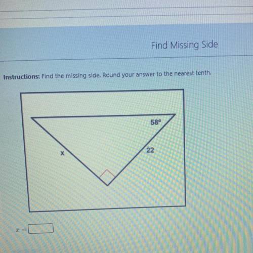 Instructions: Find the missing side. Round your answer to the nearest tenth.
22
58°
