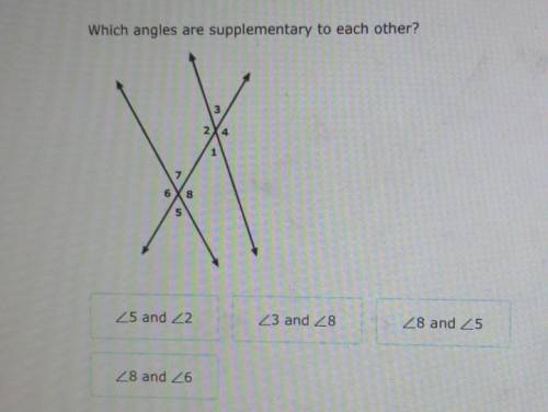 Which angles are supplementary to each other?

Angle 5 and Angle 2Angle 3 and Angle 8Angle 8 and A
