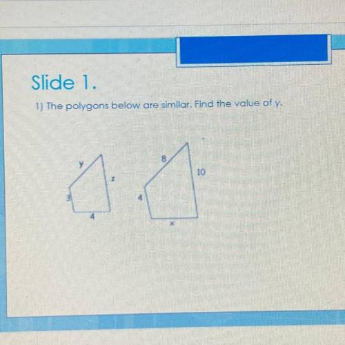 Slide 1.
1) The polygons below ore similor. Find the value of y.
8.
10