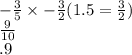 -  \frac{3}{5}  \times  -  \frac{3}{2} (1.5 =  \frac{3}{2} ) \\  \frac{9}{10}  \\ .9