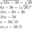 \sqrt{10x-30} = \sqrt{26} \\\10x-30 = (\sqrt{26} )^2\\10x - 30 = 26\\10x = 56\\x = 56/10\\so, x = 28/5