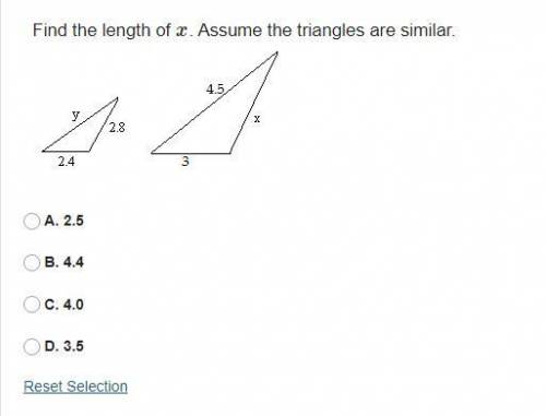 Find the length of x. Assume the triangles are similar.

A. 2.5B. 4.4C. 4.0D. 3.5