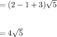 =(2-1+3)\sqrt{5}\\\\\\= 4\sqrt{5}\\