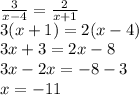 \frac{3}{x - 4}   =  \frac{2}{x + 1}  \\3 (x + 1) = 2(x - 4) \\ 3x + 3 = 2x - 8 \\ 3x - 2x =  - 8 - 3 \\ x =  - 11