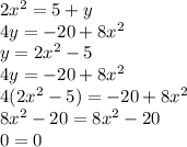 2x^{2} =5+y\\4y=-20+8x^{2} \\y=2x^{2} -5\\4y=-20+8x^{2} \\4(2x^{2} -5)=-20+8x^{2} \\8x^{2} -20=8x^{2} -20\\0=0\\