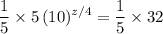 \displaystyle \frac{1}{5} \times 5\, (10)^{z/4} = \frac{1}{5} \times 32