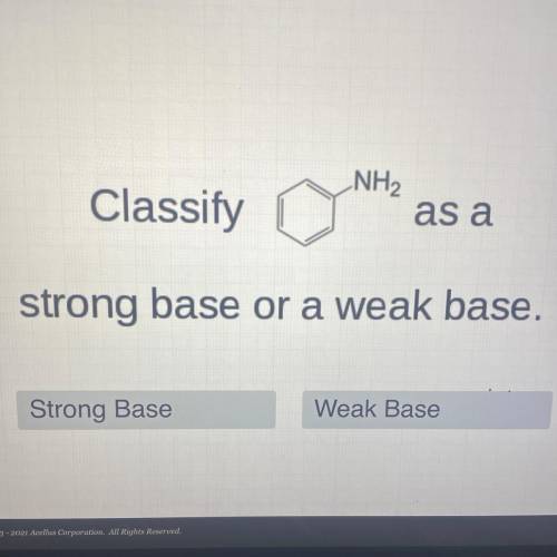 NH2
as a
Classify
strong base or a weak base.
Weak Base
Strong Base