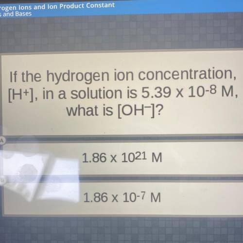If the hydrogen ion concentration,

[H+), in a solution is 5.39 x 10-8 M,
what is [OH-]?
1.86 x 10