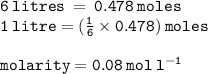 { \tt{6 \: litres \:  =  \: 0.478 \: moles}} \\ { \tt{1 \: litre = ( \frac{1}{6}  \times 0.478) \: moles}} \\  \\ { \tt{molarity = 0.08 \: mol \:  {l}^{ - 1} }}