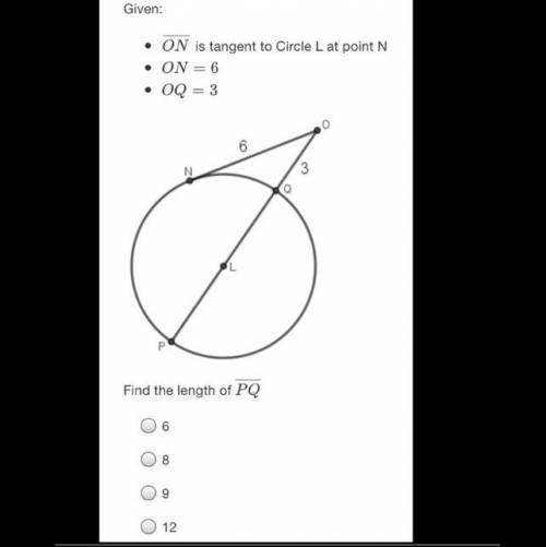 Given:

.
• ON is tangent to Circle L at point N
ON= 6
• OQ = 3
O
6
N
3
Q
L
P
Find the length of P