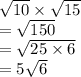 \sqrt{10}  \times  \sqrt{15}  \\  =  \sqrt{150}  \\  =  \sqrt{25 \times 6}  \\  = 5 \sqrt{6}