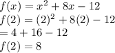 f(x) =  {x}^{2}  + 8x - 12 \\ f(2) = (2)^{2}  + 8(2) - 12 \\  = 4 + 16 - 12 \\ f(2) = 8