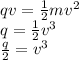 qv =  \frac{1}{2} m {v }^{2} \\  q =   \frac{1}{2}  {v}^{3 }  \\  \frac{q}{2}  =  {v}^{3}