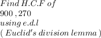 Find \: H.C.F \: of \: \\ 900 \: , 270 \\ using \: e.d.l \: \\ ( \: Euclid's \: division \: lemma \: )