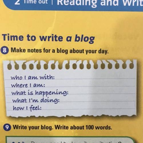 Time to write a blog

8 Make notes for a blog about your day.
who I am with:
where I am:
what is h