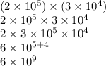 (2 \times 10 ^{5} ) \times (3 \times 10 ^{4} ) \\ 2 \times 10 ^{5}  \times 3 \times 10 ^{4}  \\ 2 \times 3 \times 10 ^{5}  \times 10^{4}  \\ 6 \times 10 ^{5 + 4}  \\ 6 \times 10 ^{9}